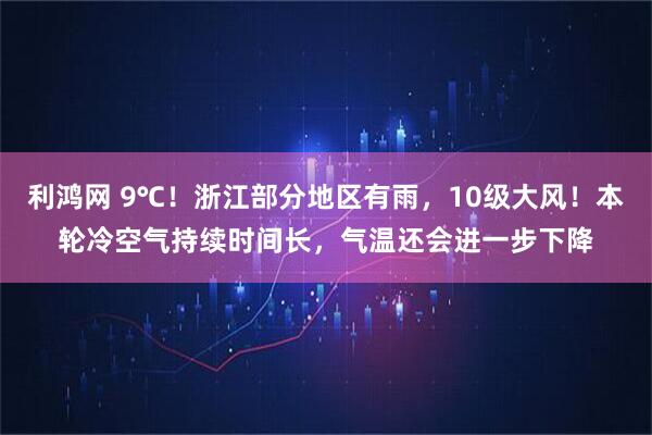 利鸿网 9℃！浙江部分地区有雨，10级大风！本轮冷空气持续时间长，气温还会进一步下降