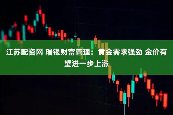 江苏配资网 瑞银财富管理：黄金需求强劲 金价有望进一步上涨