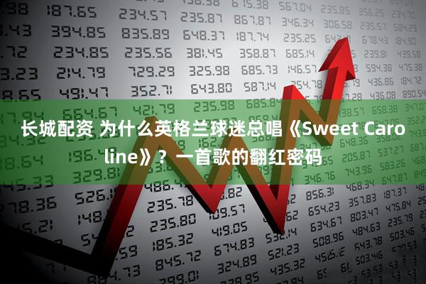 长城配资 为什么英格兰球迷总唱《Sweet Caroline》？一首歌的翻红密码